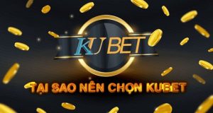 Vì sao nên lựa chọn Kubet